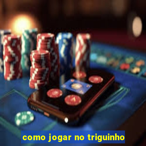 como jogar no triguinho